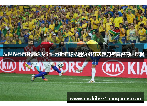 从世界杯替补席深度价值分析看球队胜负潜在决定力与阵容构建逻辑
