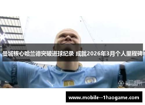 曼城核心哈兰德突破进球纪录 成就2026年3月个人里程碑