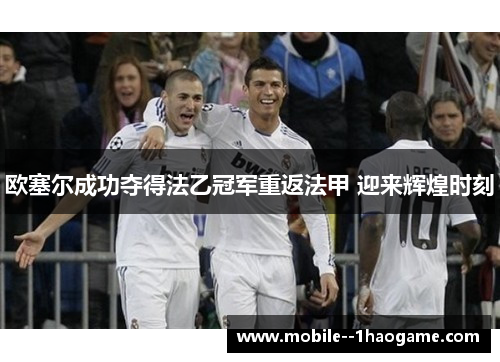 欧塞尔成功夺得法乙冠军重返法甲 迎来辉煌时刻