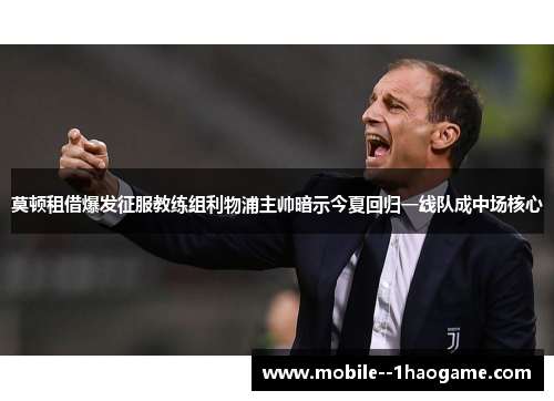 莫顿租借爆发征服教练组利物浦主帅暗示今夏回归一线队成中场核心