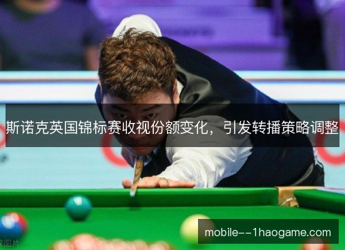 斯诺克英国锦标赛收视份额变化,引发转播策略调整 斯诺克英国锦标赛收视份额变化,引发转播策略调整