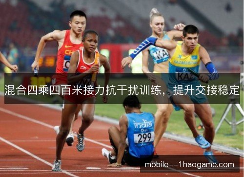 混合四乘四百米接力抗干扰训练，提升交接稳定